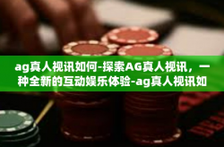 ag真人视讯如何-探索AG真人视讯，一种全新的互动娱乐体验-ag真人视讯如何