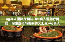 ag真人国际厅网站-AG真人国际厅网站，探索虚拟与现实的交汇点-ag真人国际厅网站