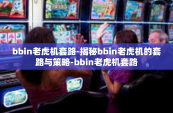 bbin老虎机套路-揭秘bbin老虎机的套路与策略-bbin老虎机套路