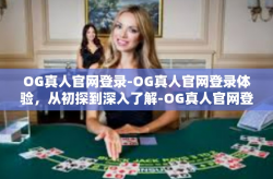 OG真人官网登录-OG真人官网登录体验，从初探到深入了解-OG真人官网登录