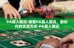 PA真人视讯-探索PA真人视讯，新时代的交流方式-PA真人视讯