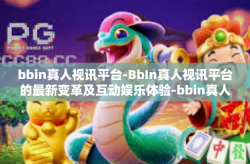 bbin真人视讯平台-BbIn真人视讯平台的最新变革及互动娱乐体验-bbin真人视讯平台