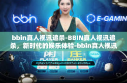 bbin真人视讯追杀-BBIN真人视讯追杀，新时代的娱乐体验-bbin真人视讯追杀