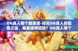 OG真人哪个最靠谱-探究OG真人的信誉之谜，谁最值得信赖？OG真人哪个最靠谱