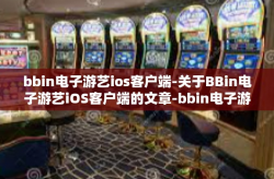 bbin电子游艺ios客户端-关于BBin电子游艺iOS客户端的文章-bbin电子游艺ios客户端