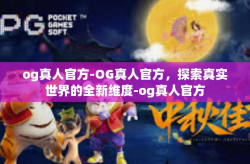 og真人官方-OG真人官方，探索真实世界的全新维度-og真人官方