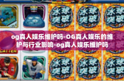og真人娱乐维护吗-OG真人娱乐的维护与行业影响-og真人娱乐维护吗