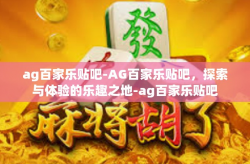 ag百家乐贴吧-AG百家乐贴吧，探索与体验的乐趣之地-ag百家乐贴吧