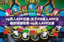 og真人APP注册-关于OG真人APP注册的详细指南-og真人APP注册