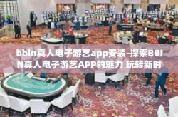 bbin真人电子游艺app安装-探索BBIN真人电子游艺APP的魅力 玩转新时代电子游戏的第一步-bbin真人电子游艺app安装