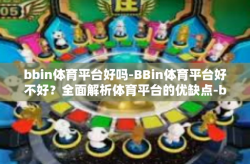 bbin体育平台好吗-BBin体育平台好不好？全面解析体育平台的优缺点-bbin体育平台好吗