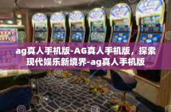 ag真人手机版-AG真人手机版，探索现代娱乐新境界-ag真人手机版