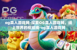 og真人游戏网-探索OG真人游戏网，线上世界的枢纽线-og真人游戏网