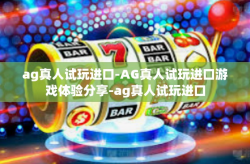 ag真人试玩进口-AG真人试玩进口游戏体验分享-ag真人试玩进口
