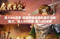 真人OG百家-探索现实世界的基石与影响力，真人OG百家-真人OG百家