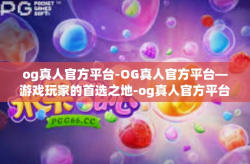 og真人官方平台-OG真人官方平台—游戏玩家的首选之地-og真人官方平台