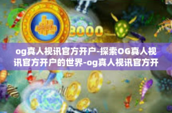og真人视讯官方开户-探索OG真人视讯官方开户的世界-og真人视讯官方开户