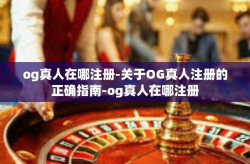 og真人在哪注册-关于OG真人注册的正确指南-og真人在哪注册