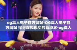 og真人电子官方网站-OG真人电子官方网站 探寻虚拟现实的新境界-og真人电子官方网站