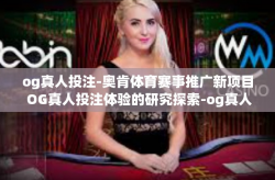 og真人投注-奥肯体育赛事推广新项目 OG真人投注体验的研究探索-og真人投注