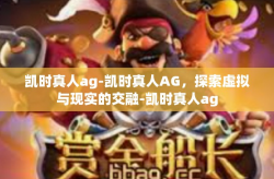 凯时真人ag-凯时真人AG，探索虚拟与现实的交融-凯时真人ag