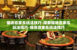 赌场百家乐玩法技巧-探索赌场百家乐玩法技巧-赌场百家乐玩法技巧