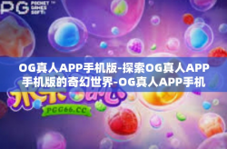 OG真人APP手机版-探索OG真人APP手机版的奇幻世界-OG真人APP手机版