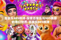 百家乐985棋牌-探索百家乐与985棋牌的奇幻世界-百家乐985棋牌