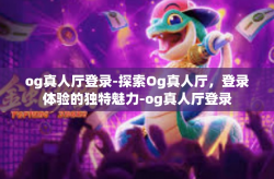 og真人厅登录-探索Og真人厅，登录体验的独特魅力-og真人厅登录