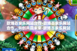 欧博百家乐网站合作-欧博百家乐网站合作，共创共赢未来-欧博百家乐网站合作