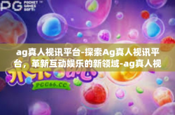 ag真人视讯平台-探索Ag真人视讯平台，革新互动娱乐的新领域-ag真人视讯平台
