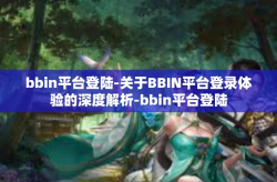 bbin平台登陆-关于BBIN平台登录体验的深度解析-bbin平台登陆