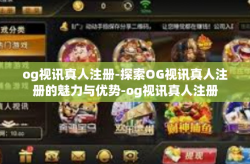 og视讯真人注册-探索OG视讯真人注册的魅力与优势-og视讯真人注册