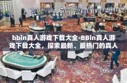 bbin真人游戏下载大全-BBin真人游戏下载大全，探索最新、最热门的真人互动体验-bbin真人游戏下载大全