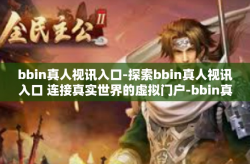 bbin真人视讯入口-探索bbin真人视讯入口 连接真实世界的虚拟门户-bbin真人视讯入口