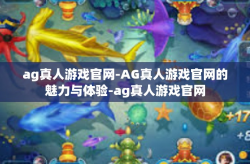 ag真人游戏官网-AG真人游戏官网的魅力与体验-ag真人游戏官网