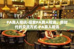 PA真人视讯-探索PA真人视讯，新时代的交流方式-PA真人视讯