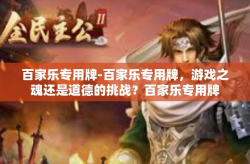 百家乐专用牌-百家乐专用牌，游戏之魂还是道德的挑战？百家乐专用牌
