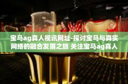 宝马ag真人视讯网址-探讨宝马与真实网络的融合发展之旅 关注宝马ag真人视讯-宝马ag真人视讯网址