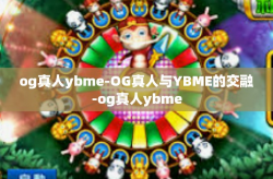 og真人ybme-OG真人与YBME的交融-og真人ybme