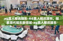 ag真人视讯娱乐-AG真人视讯娱乐，探索现代娱乐新领域-ag真人视讯娱乐