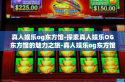 真人娱乐og东方馆-探索真人娱乐OG东方馆的魅力之旅-真人娱乐og东方馆