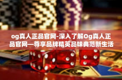 og真人正品官网-深入了解Og真人正品官网—尊享品牌精英品味典范新生活精选之源-og真人正品官网