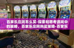 百家乐庄闲怎么买-探索和思考游戏中的策略，百家乐庄闲购买策略-百家乐庄闲怎么买