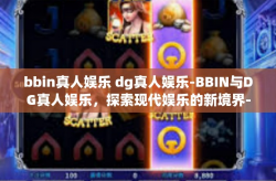 bbin真人娱乐 dg真人娱乐-BBIN与DG真人娱乐，探索现代娱乐的新境界-bbin真人娱乐 dg真人娱乐