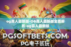og真人最新版-OG真人最新版全面解析-og真人最新版
