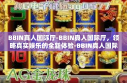 BBIN真人国际厅-BBIN真人国际厅，领略真实娱乐的全新体验-BBIN真人国际厅