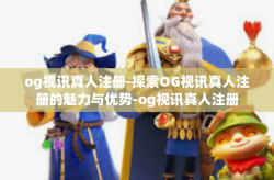 og视讯真人注册-探索OG视讯真人注册的魅力与优势-og视讯真人注册