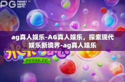 ag真人娱乐-AG真人娱乐，探索现代娱乐新境界-ag真人娱乐