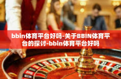 bbin体育平台好吗-关于BBIN体育平台的探讨-bbin体育平台好吗